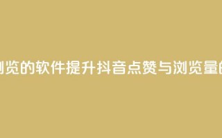 抖音点赞浏览的软件(提升抖音点赞与浏览量的神奇软件)