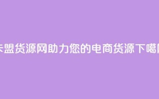 卡盟货源网：助力您的电商货源！