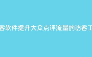 刷大众点评访客软件 - 提升大众点评流量的访客工具详解~