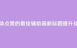 原标题：用于增加社交媒体点赞的最佳辅助器新标题：提升社交媒体点赞的最佳利器