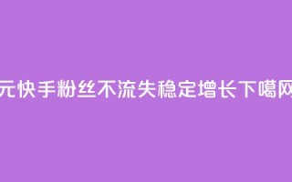 1元快手粉丝3000不流失，稳定增长