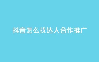 抖音怎么找达人合作推广 - 如何在抖音上寻找达人合作推广？~