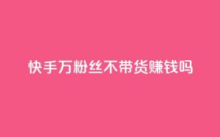 快手100万粉丝不带货赚钱吗,快手评论自助平台有哪些 - 拼多多助力平台 - 真人砍价助力网