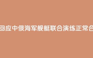 国防部回应中俄海军舰艇联合演练：正常合作安排