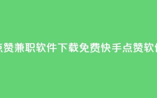 免费快手点赞兼职软件下载(免费快手点赞软件下载解析)