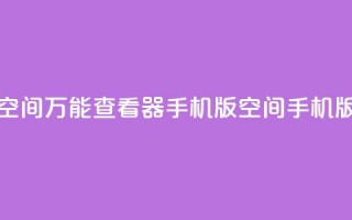 qq空间万能查看器2024手机版(QQ空间2024手机版-多功能浏览器)