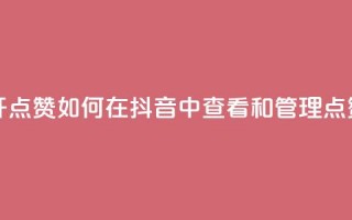 抖音怎么打开点赞 - 如何在抖音中查看和管理点赞记录~