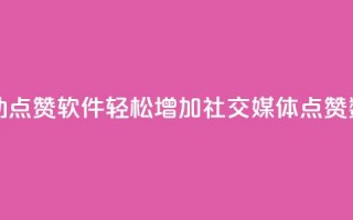 自动点赞软件：轻松增加社交媒体点赞数量