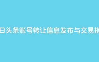 今日头条账号转让信息发布与交易指南