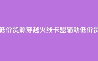 穿越火线卡盟辅助低价货源 - 穿越火线卡盟辅助低价货源，限时优惠！!