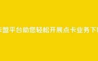 点卡盟平台：助您轻松开展点卡业务