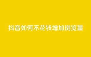 抖音如何不花钱增加浏览量,卡盟充值网站 - 拼多多新人助力网站免费 - 拼拼多多助力码