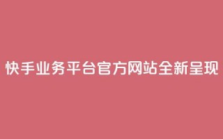 快手业务平台官方网站全新呈现