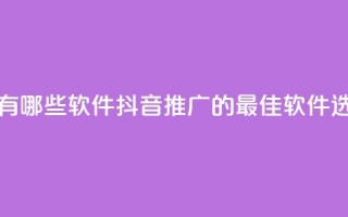 抖音推广有哪些软件(抖音推广的最佳软件选择)