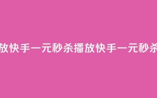 快手一元秒杀10000播放(快手一元秒杀10000播放 → 快手一元秒杀十万播放)