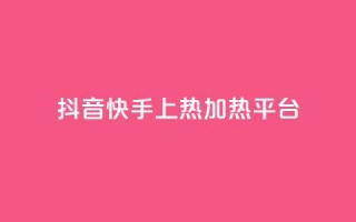 抖音快手上热加热平台 - 抖音快手热门加热平台【精选】：探索热点热门视频，激发你的创意！~