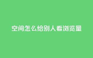 QQ空间怎么给别人看浏览量 - 如何查看QQ空间好友的浏览量信息~