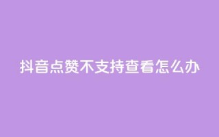 抖音点赞不支持查看怎么办 - 抖音无法查看点赞数解决方法!