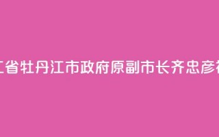 黑龙江省牡丹江市政府原副市长齐忠彦被“双开”