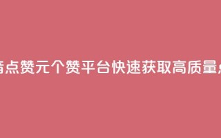 抖音点赞1元100个赞平台，快速获取高质量点赞