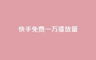 快手免费一万播放量,快手一元10000播放量软件 - 卡盟刷qq空间访客 - 快手业务低价自助平台超低价