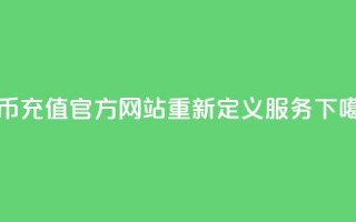 抖币充值官方网站重新定义服务