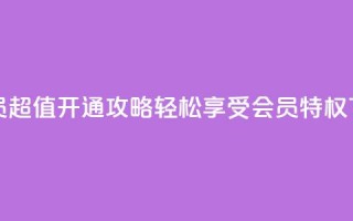 QQ大会员超值开通攻略，轻松享受会员特权