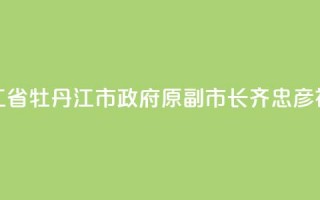 黑龙江省牡丹江市政府原副市长齐忠彦被“双开”