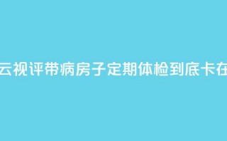 【彩云视评】带“病”房子定期体检，到底“卡”在哪？