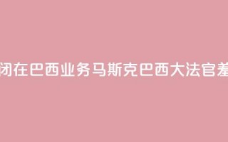 X平台关闭在巴西业务，马斯克：巴西大法官“羞辱正义”