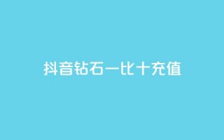 抖音钻石一比十充值 - 抖音钻石充值一比十攻略，轻松获取更多享受!