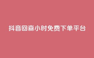 抖音回森24小时免费下单平台,抖音业务下单免费 - 抖音评论放单 - KS业务下单平台秒到