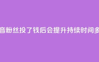 抖音粉丝投了钱后会提升持续时间多久