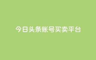 今日头条账号买卖平台 - 最新热点：今日头条账号交易平台，买卖更便捷~