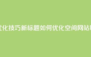 原标题：QQ空间网站的SEO优化技巧新标题：如何优化QQ空间网站以提高搜索引擎排名