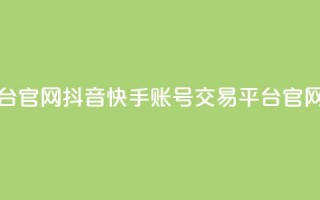 抖音快手账号交易平台官网(抖音快手账号交易平台官网 - 账号买卖首选！)