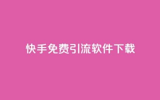 快手免费引流软件下载 - 免费下载快手引流软件，快速提升流量!