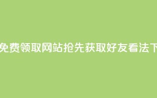 限时免费领取网站，抢先获取好友 看法