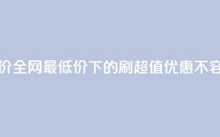 dy刷全网最低价 - 全网最低价下的DY刷，超值优惠不容错过~