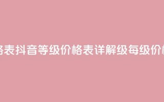 抖音1到70级价格表 - 抖音等级价格表详解，1-70级每级价格一览。