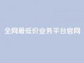 全网最低价业务平台官网,dy高等级号多少钱 - 今日头条账号售卖 - 抖音全自动辅助软件