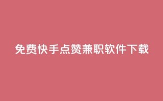 免费快手点赞兼职软件下载 - 免费获取快手点赞兼职软件下载方式~