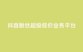 抖音粉丝超级低价业务平台 - 抖音福利：低价高质，一站式粉丝增长平台！~