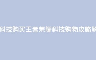 王者荣耀科技购买 - 王者荣耀科技购物攻略解析。