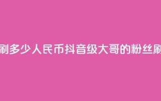 抖音75级大哥需要刷多少人民币(抖音75级大哥的粉丝刷升级费用)