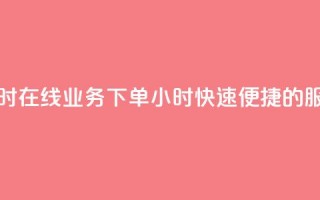 在线业务下单24小时 - 在线业务下单24小时，快速、便捷的服务等待您~