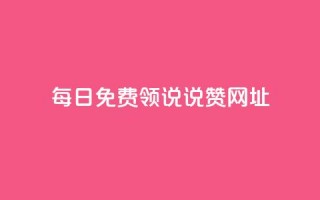 每日免费领说说赞网址 - 每日免费领取说说赞，网址分享。