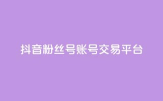 抖音粉丝号账号交易平台 - 抖音粉丝号账号实名认证平台，保证安全交易~