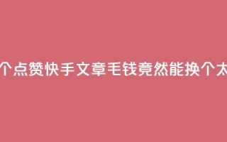 快手点赞1毛10个 - 点赞快手文章，1毛钱竟然能换10个，太划算！~