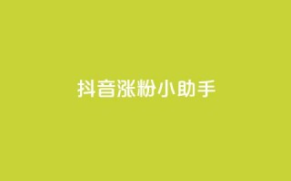 抖音涨粉小助手app - 提升抖音粉丝的小助手应用：让你的抖音账号迅速涨粉！!